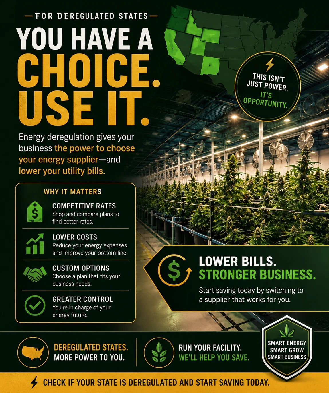 For deregulated states: you have a choice. Energy deregulation lets your cultivation facility choose its energy supplier and lower utility bills — competitive rates, lower costs, custom options, and greater control.